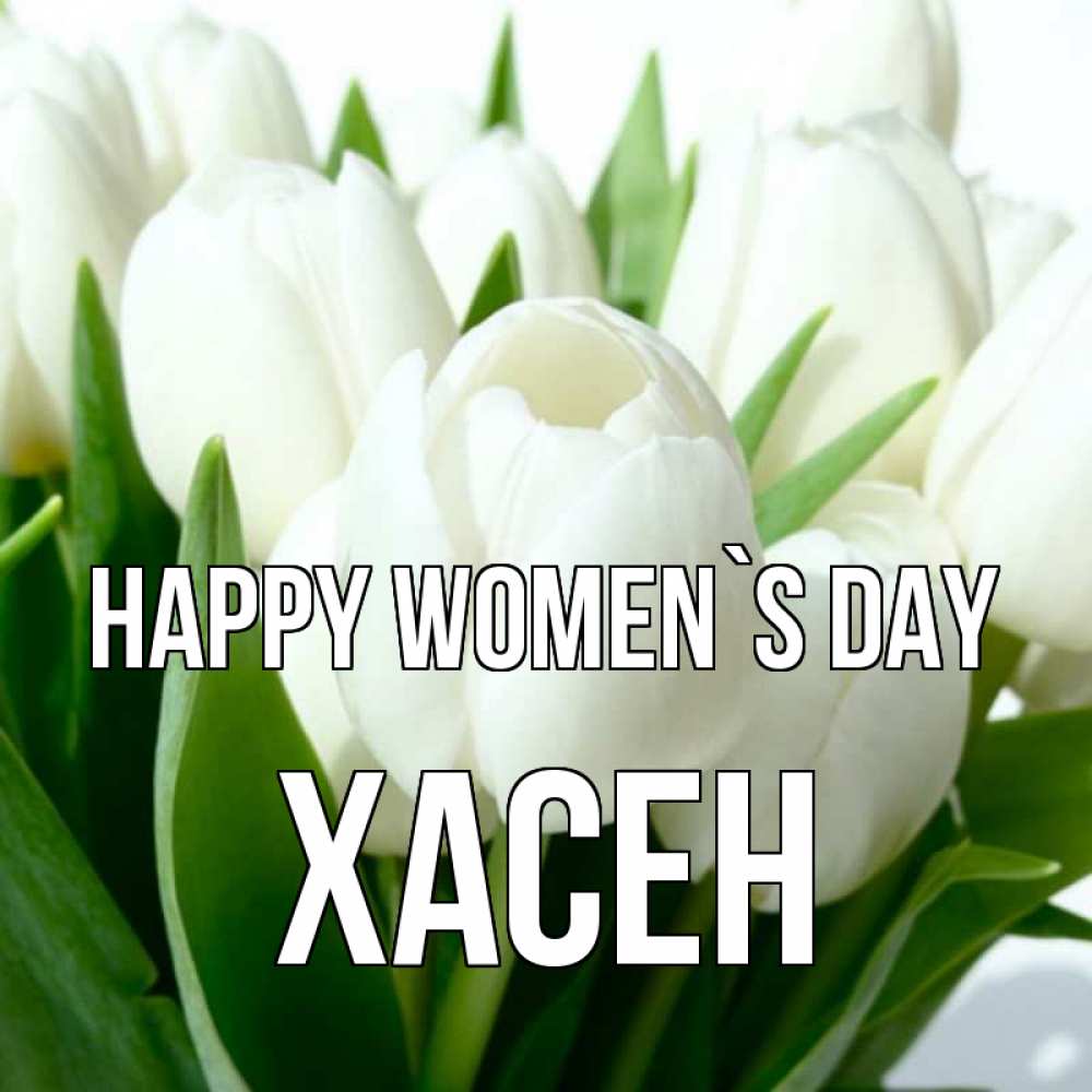 Greetings card с именем, ХАСЕН happy women`s day цветы Greetings with text for free download 